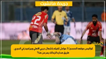 كواليس موقعة الحسم 3 عوامل كفيلة بإشعال ديربي الأهلي وبيراميدز في الدوري.. طريق صدارة الزمالك يمر من هنا؟ 1